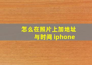 怎么在照片上加地址与时间 iphone